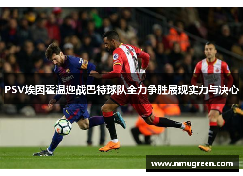 PSV埃因霍温迎战巴特球队全力争胜展现实力与决心