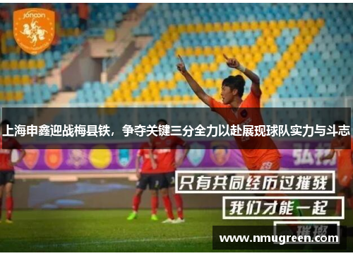 上海申鑫迎战梅县铁，争夺关键三分全力以赴展现球队实力与斗志