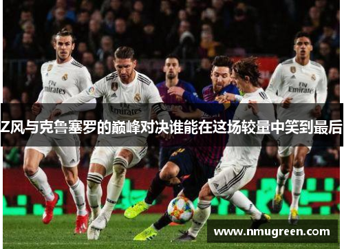 Z风与克鲁塞罗的巅峰对决谁能在这场较量中笑到最后