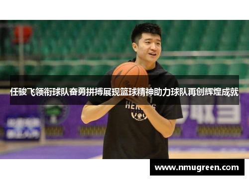 任骏飞领衔球队奋勇拼搏展现篮球精神助力球队再创辉煌成就