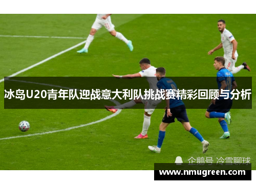 冰岛U20青年队迎战意大利队挑战赛精彩回顾与分析
