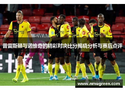 普雷斯顿与诺维奇的精彩对决比分揭晓分析与赛后点评