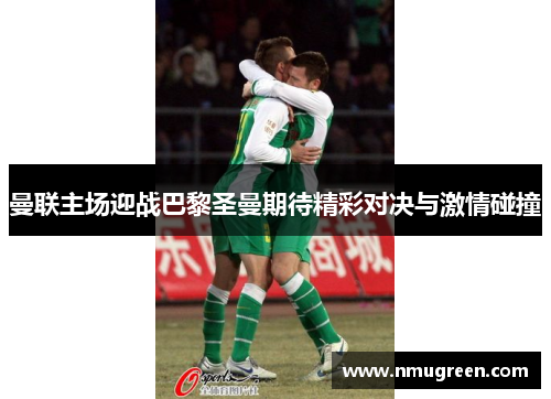 曼联主场迎战巴黎圣曼期待精彩对决与激情碰撞