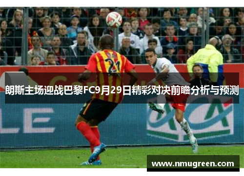 朗斯主场迎战巴黎FC9月29日精彩对决前瞻分析与预测