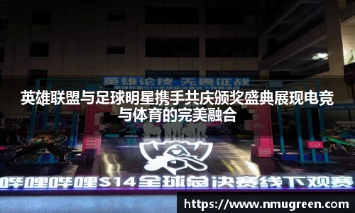 英雄联盟与足球明星携手共庆颁奖盛典展现电竞与体育的完美融合